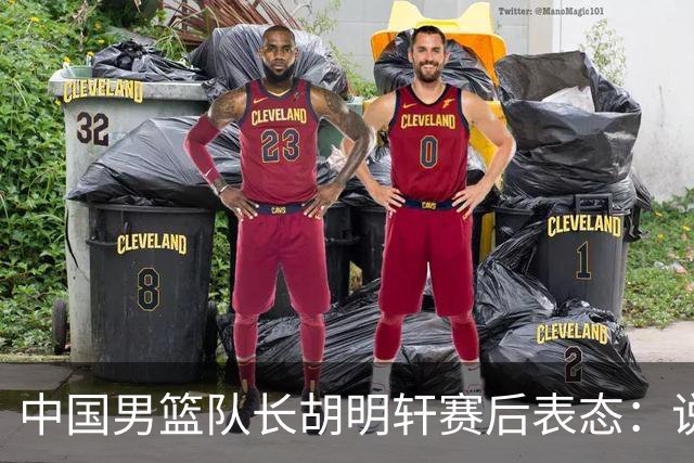 中国男篮队长胡明轩赛后表态：说白了，我们没对方敢拼