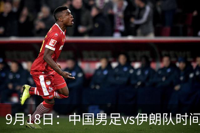 9月18日：中国男足vs伊朗队时间已定！CCTV5直播，想两连胜做好五件事